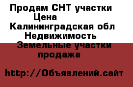 Продам СНТ участки › Цена ­ 80 000 - Калининградская обл. Недвижимость » Земельные участки продажа   